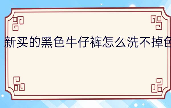 新买的黑色牛仔裤怎么洗不掉色？  2招就能搞定